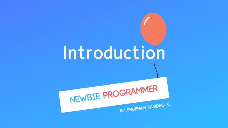 Introduction to The Newbie Programmer Series! A series of programming lessons by Shubham Ramdeo, to help you learn programming from zero!