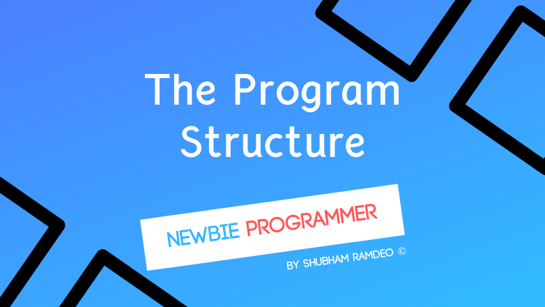 Let us discuss a general introduction of the program structure. How a program is organized into different parts while being programmed !